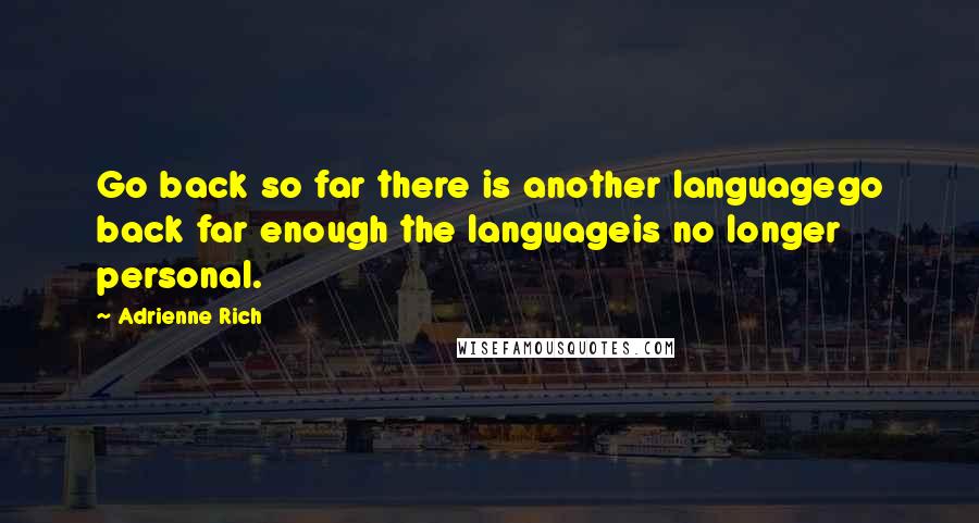 Adrienne Rich Quotes: Go back so far there is another languagego back far enough the languageis no longer personal.