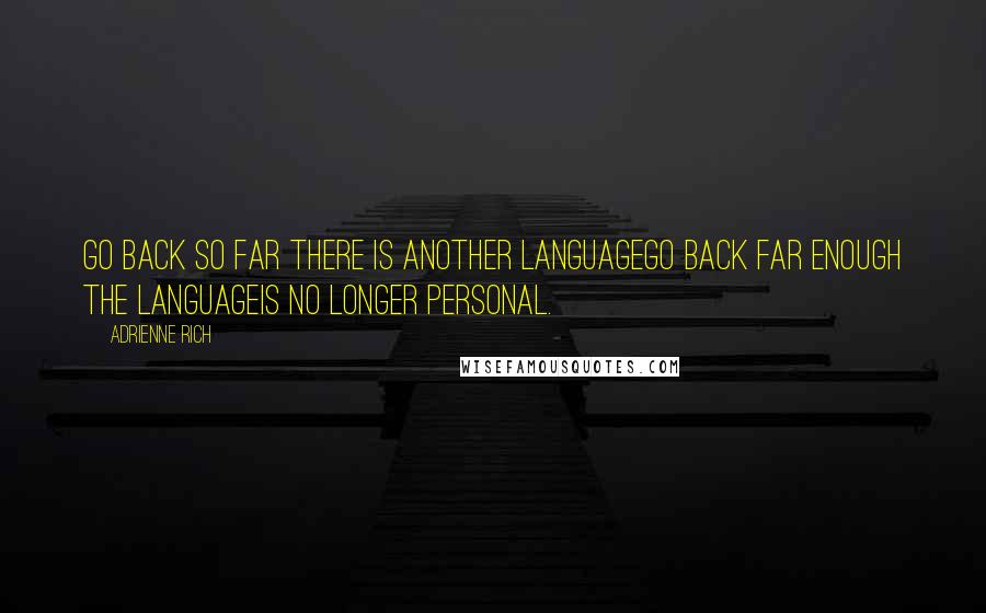 Adrienne Rich Quotes: Go back so far there is another languagego back far enough the languageis no longer personal.