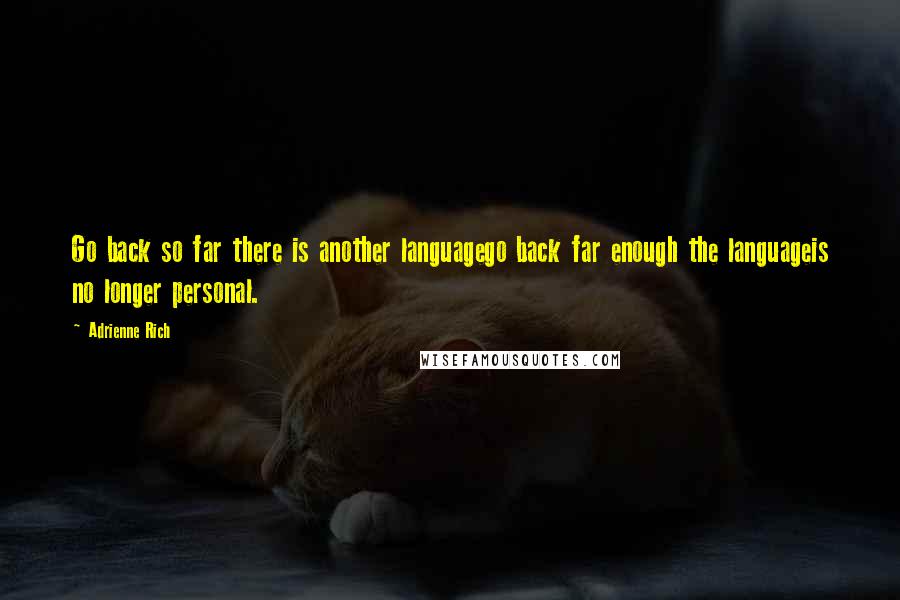 Adrienne Rich Quotes: Go back so far there is another languagego back far enough the languageis no longer personal.