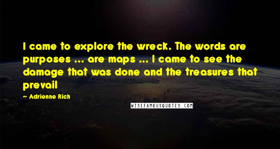 Adrienne Rich Quotes: I came to explore the wreck. The words are purposes ... are maps ... I came to see the damage that was done and the treasures that prevail