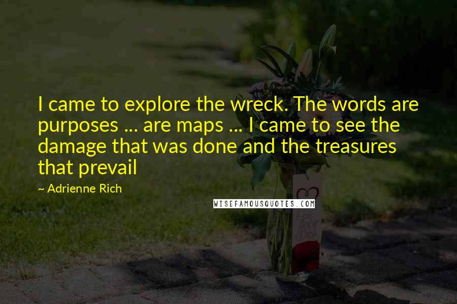 Adrienne Rich Quotes: I came to explore the wreck. The words are purposes ... are maps ... I came to see the damage that was done and the treasures that prevail