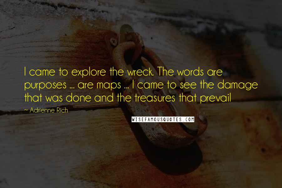 Adrienne Rich Quotes: I came to explore the wreck. The words are purposes ... are maps ... I came to see the damage that was done and the treasures that prevail