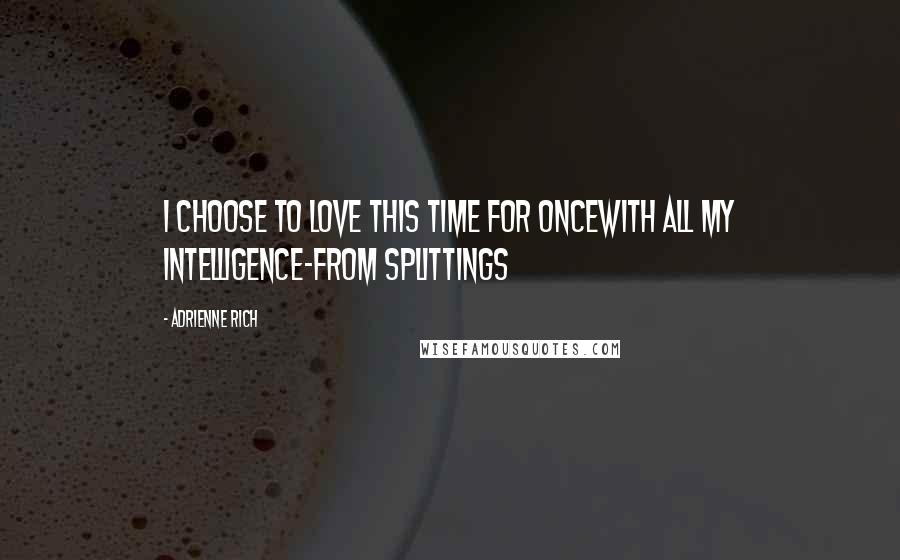 Adrienne Rich Quotes: I choose to love this time for oncewith all my intelligence-from Splittings