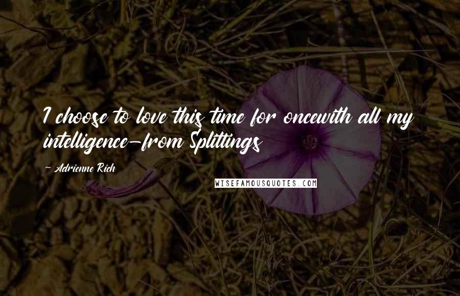 Adrienne Rich Quotes: I choose to love this time for oncewith all my intelligence-from Splittings