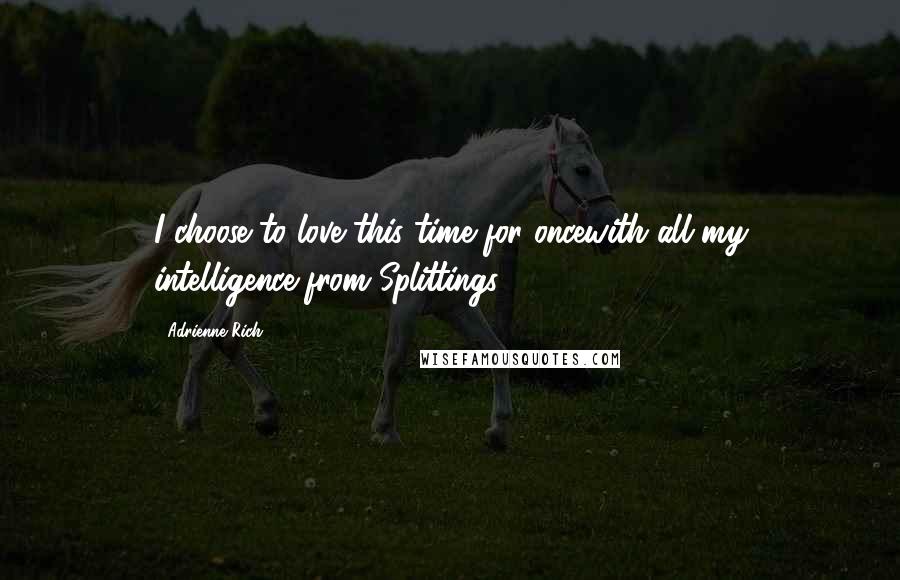 Adrienne Rich Quotes: I choose to love this time for oncewith all my intelligence-from Splittings