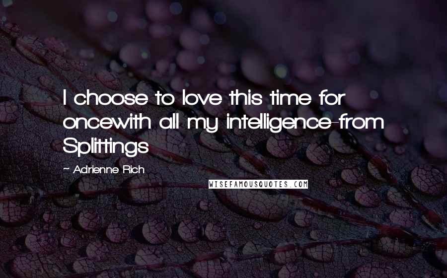 Adrienne Rich Quotes: I choose to love this time for oncewith all my intelligence-from Splittings