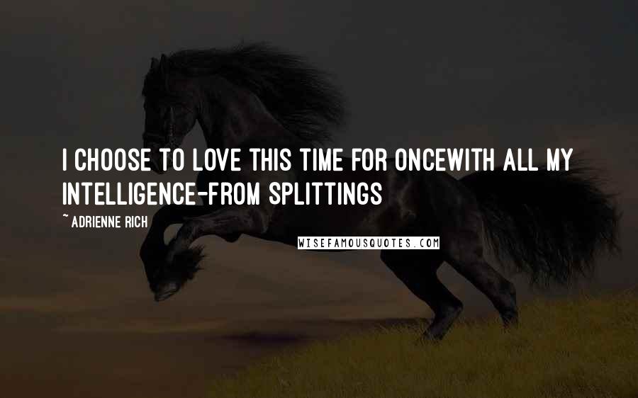 Adrienne Rich Quotes: I choose to love this time for oncewith all my intelligence-from Splittings