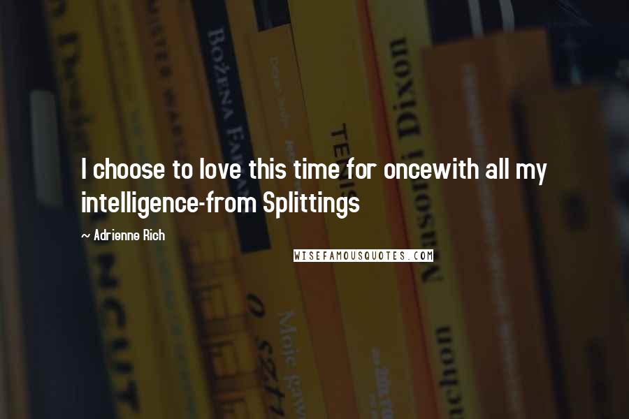 Adrienne Rich Quotes: I choose to love this time for oncewith all my intelligence-from Splittings