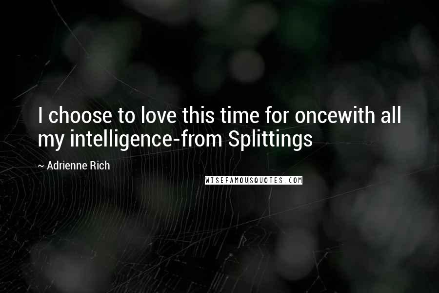 Adrienne Rich Quotes: I choose to love this time for oncewith all my intelligence-from Splittings