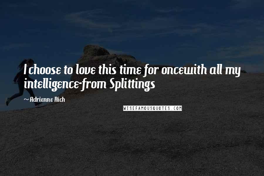 Adrienne Rich Quotes: I choose to love this time for oncewith all my intelligence-from Splittings