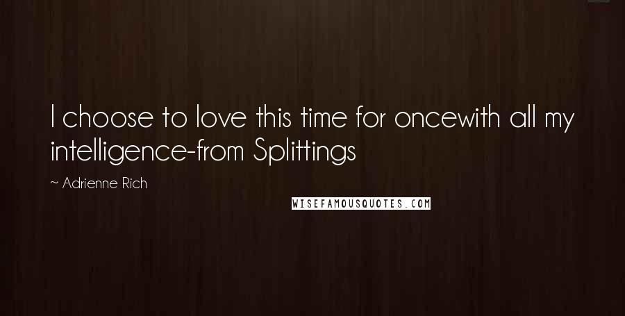 Adrienne Rich Quotes: I choose to love this time for oncewith all my intelligence-from Splittings