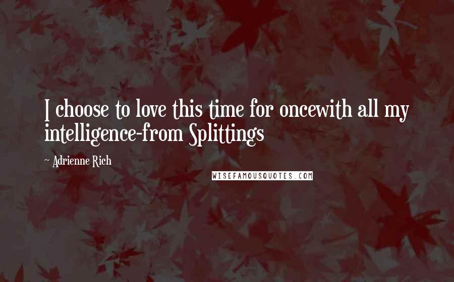 Adrienne Rich Quotes: I choose to love this time for oncewith all my intelligence-from Splittings