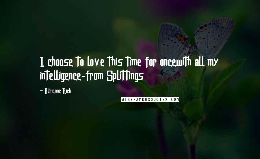 Adrienne Rich Quotes: I choose to love this time for oncewith all my intelligence-from Splittings