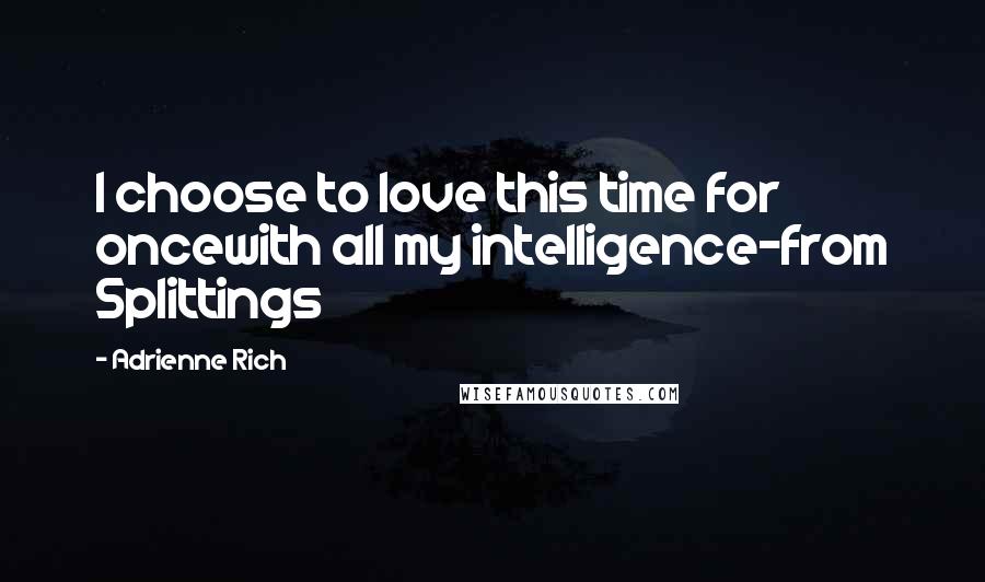 Adrienne Rich Quotes: I choose to love this time for oncewith all my intelligence-from Splittings