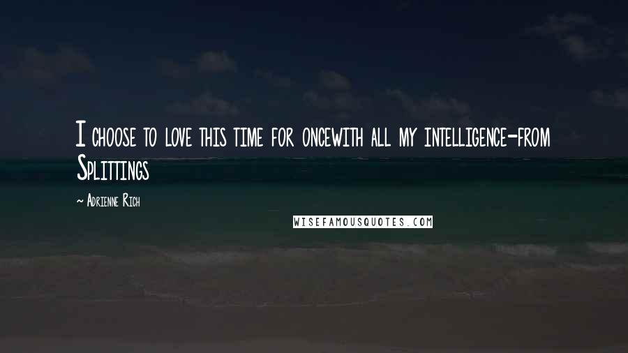 Adrienne Rich Quotes: I choose to love this time for oncewith all my intelligence-from Splittings