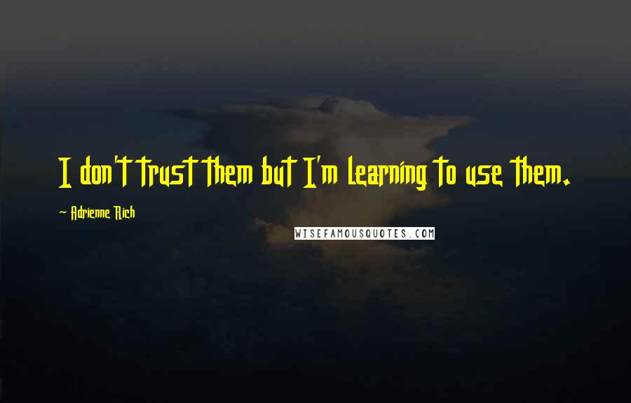 Adrienne Rich Quotes: I don't trust them but I'm learning to use them.