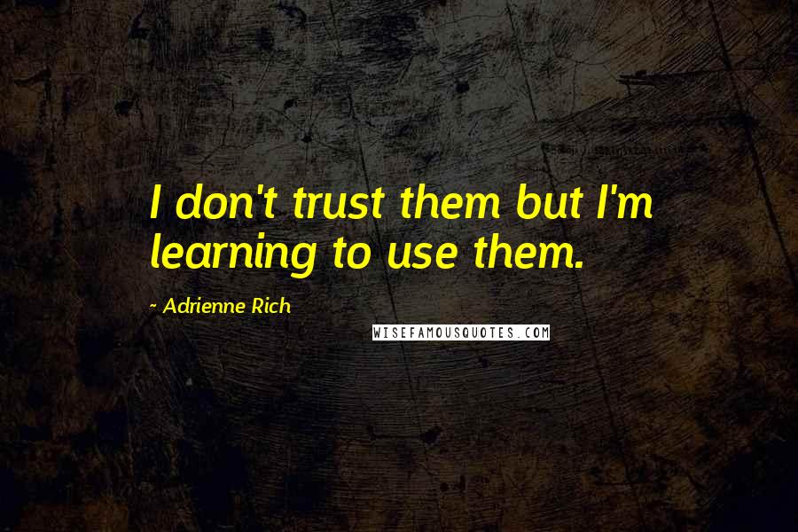 Adrienne Rich Quotes: I don't trust them but I'm learning to use them.