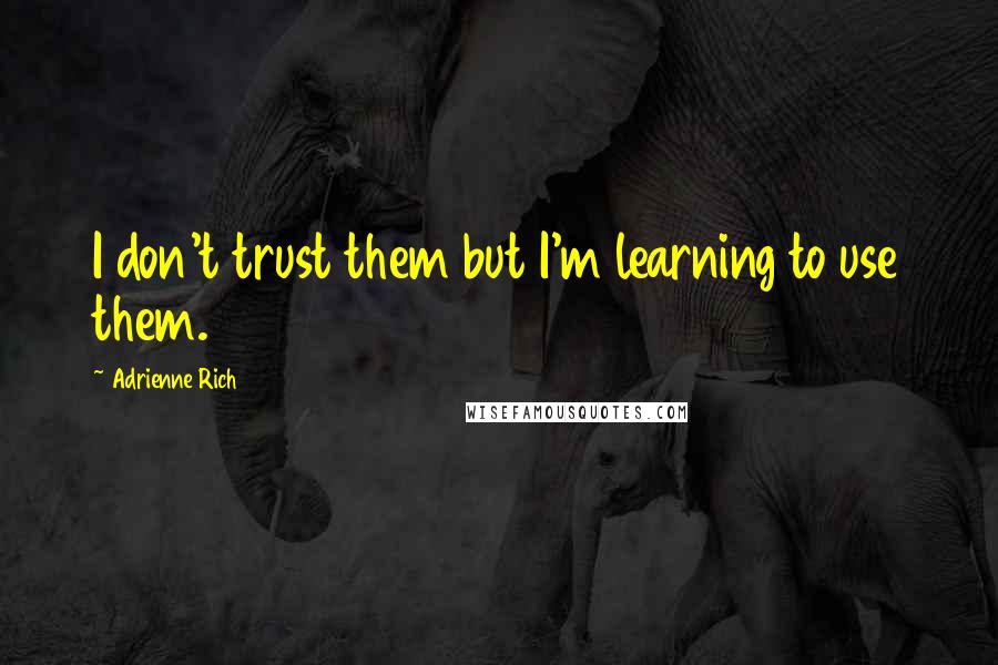 Adrienne Rich Quotes: I don't trust them but I'm learning to use them.