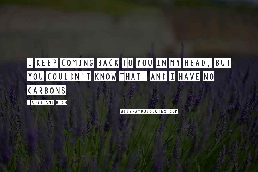 Adrienne Rich Quotes: I keep coming back to you in my head, but you couldn't know that, and I have no carbons