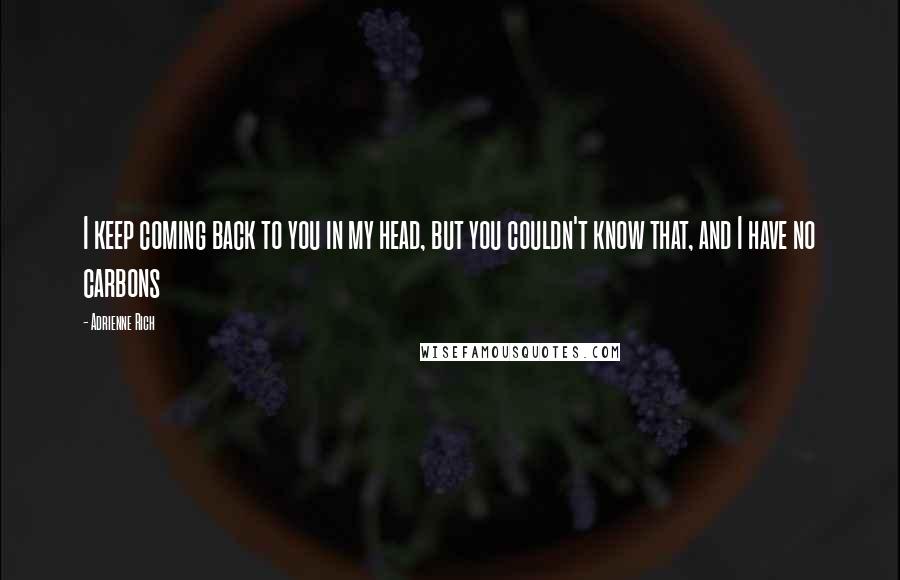 Adrienne Rich Quotes: I keep coming back to you in my head, but you couldn't know that, and I have no carbons