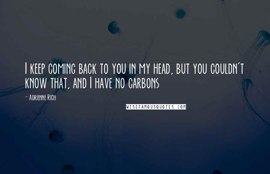 Adrienne Rich Quotes: I keep coming back to you in my head, but you couldn't know that, and I have no carbons