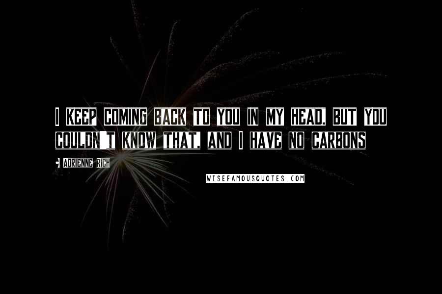 Adrienne Rich Quotes: I keep coming back to you in my head, but you couldn't know that, and I have no carbons