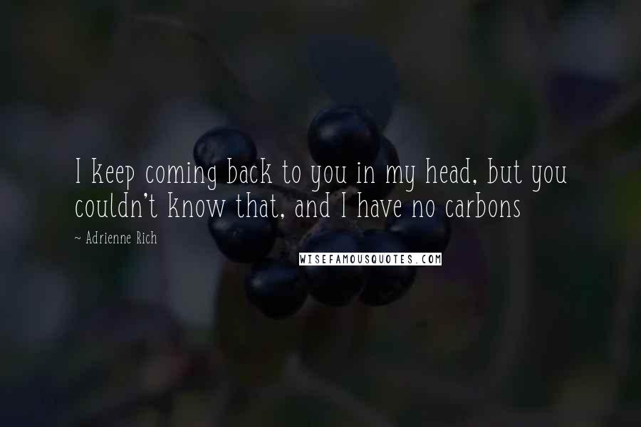 Adrienne Rich Quotes: I keep coming back to you in my head, but you couldn't know that, and I have no carbons