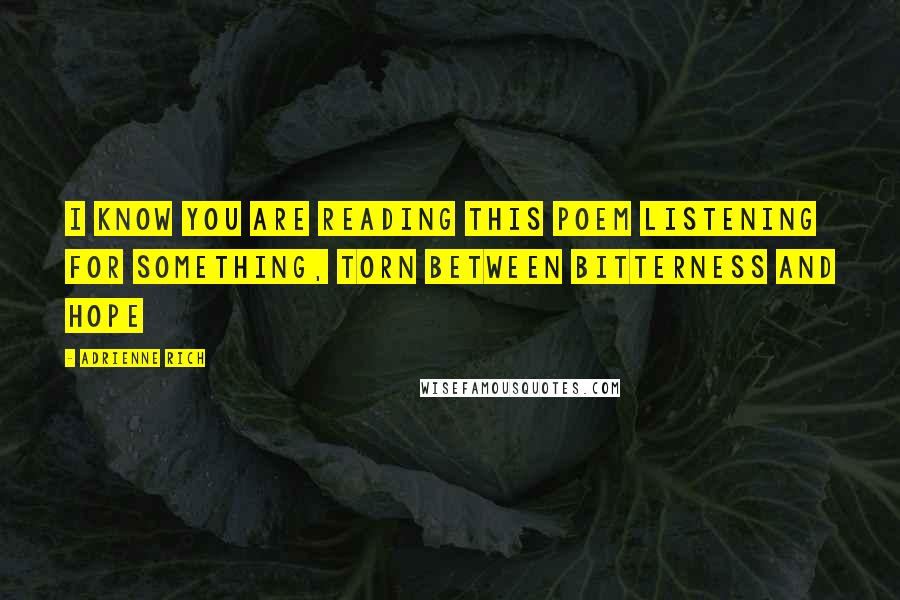 Adrienne Rich Quotes: I know you are reading this poem listening for something, torn between bitterness and hope