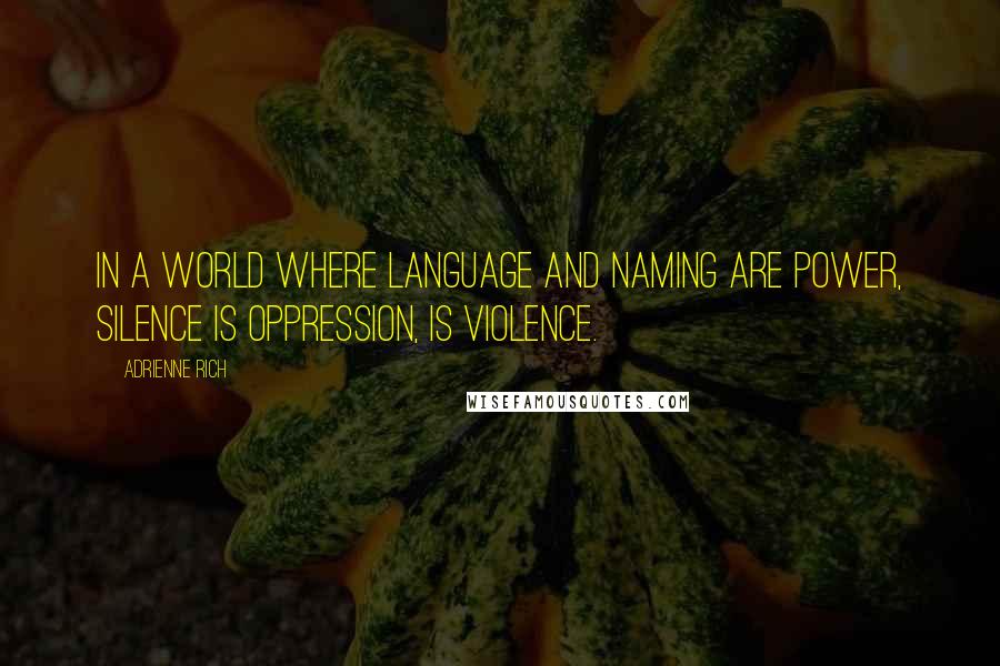 Adrienne Rich Quotes: In a world where language and naming are power, silence is oppression, is violence.