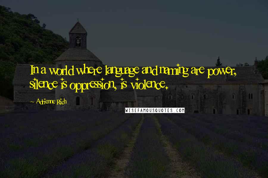 Adrienne Rich Quotes: In a world where language and naming are power, silence is oppression, is violence.