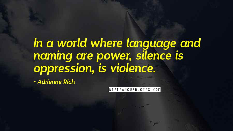 Adrienne Rich Quotes: In a world where language and naming are power, silence is oppression, is violence.
