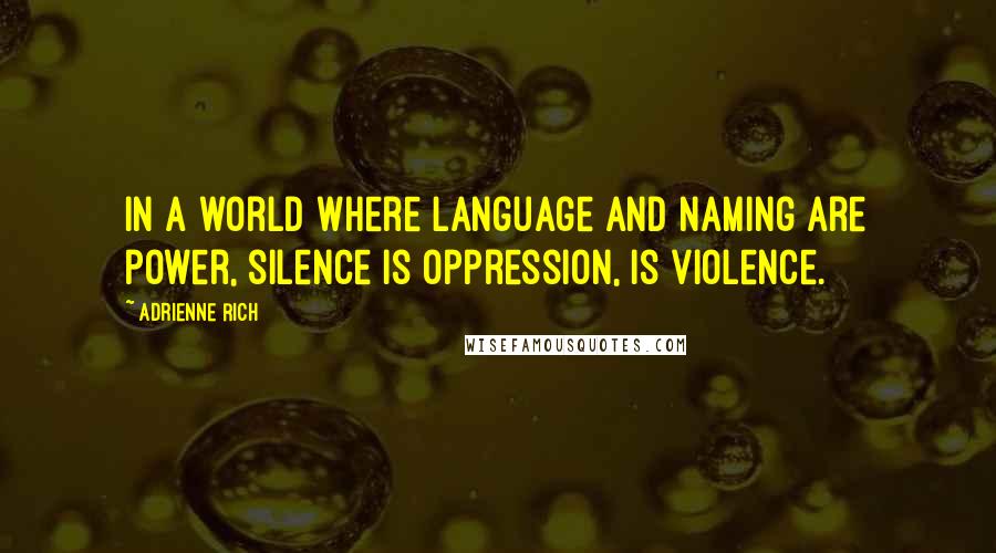 Adrienne Rich Quotes: In a world where language and naming are power, silence is oppression, is violence.