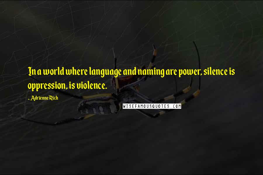 Adrienne Rich Quotes: In a world where language and naming are power, silence is oppression, is violence.