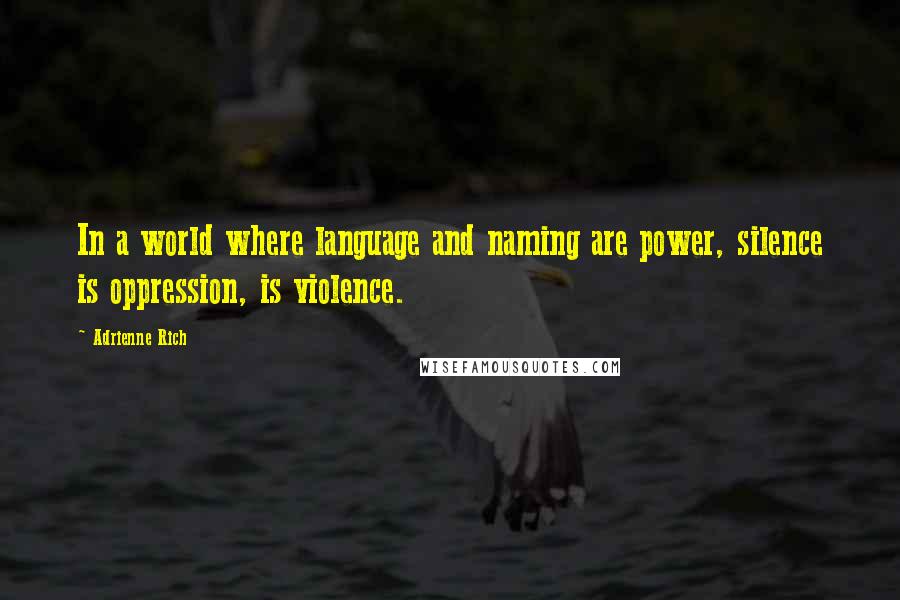 Adrienne Rich Quotes: In a world where language and naming are power, silence is oppression, is violence.