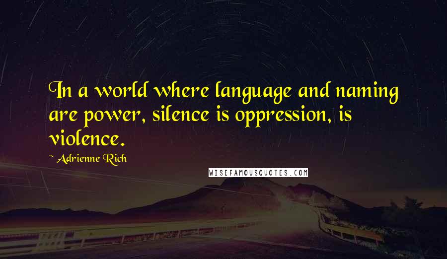 Adrienne Rich Quotes: In a world where language and naming are power, silence is oppression, is violence.