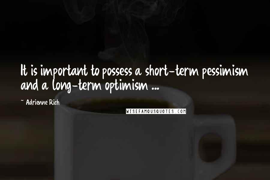 Adrienne Rich Quotes: It is important to possess a short-term pessimism and a long-term optimism ...