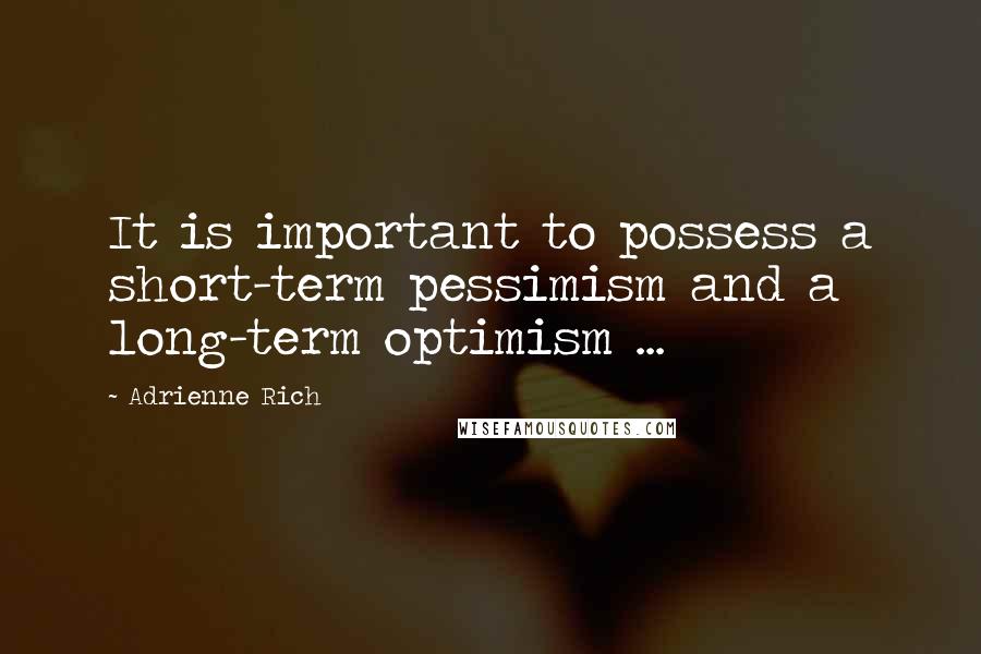 Adrienne Rich Quotes: It is important to possess a short-term pessimism and a long-term optimism ...