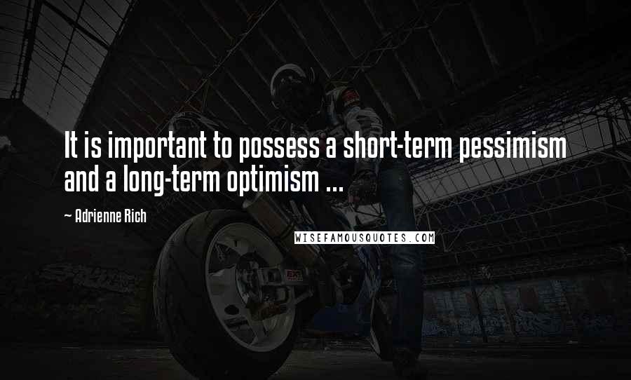 Adrienne Rich Quotes: It is important to possess a short-term pessimism and a long-term optimism ...