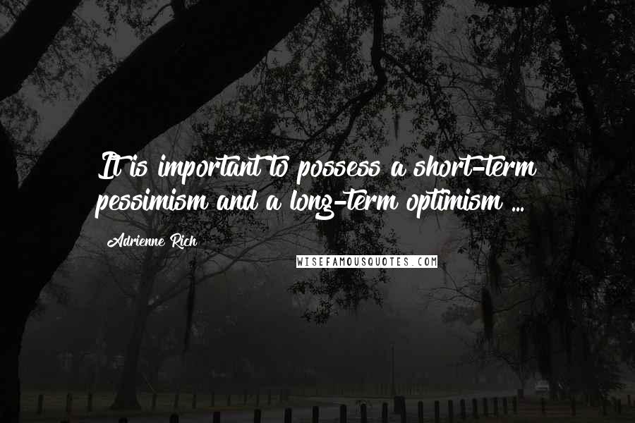 Adrienne Rich Quotes: It is important to possess a short-term pessimism and a long-term optimism ...
