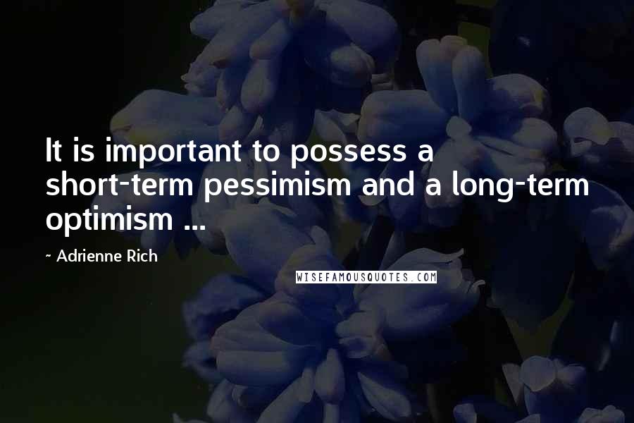 Adrienne Rich Quotes: It is important to possess a short-term pessimism and a long-term optimism ...