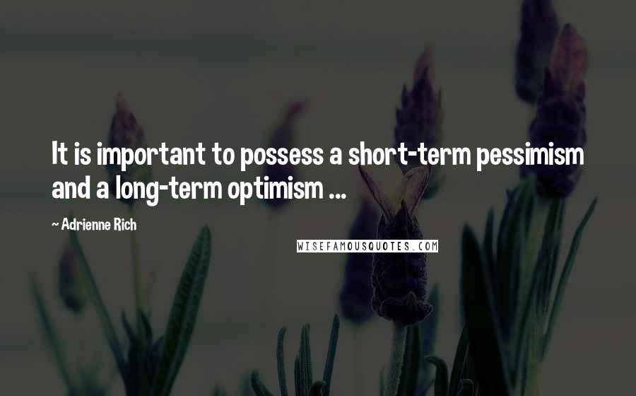 Adrienne Rich Quotes: It is important to possess a short-term pessimism and a long-term optimism ...