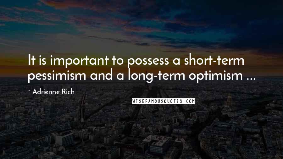 Adrienne Rich Quotes: It is important to possess a short-term pessimism and a long-term optimism ...