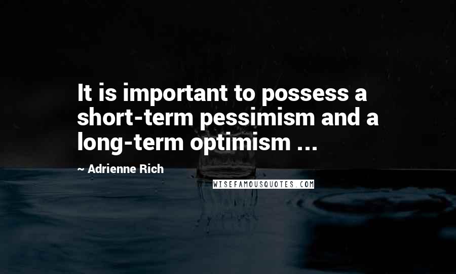 Adrienne Rich Quotes: It is important to possess a short-term pessimism and a long-term optimism ...