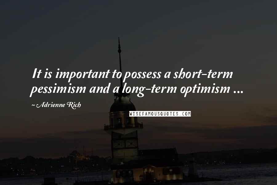 Adrienne Rich Quotes: It is important to possess a short-term pessimism and a long-term optimism ...
