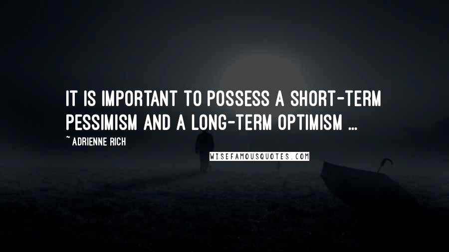 Adrienne Rich Quotes: It is important to possess a short-term pessimism and a long-term optimism ...