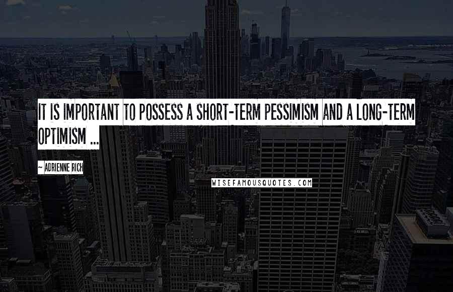 Adrienne Rich Quotes: It is important to possess a short-term pessimism and a long-term optimism ...