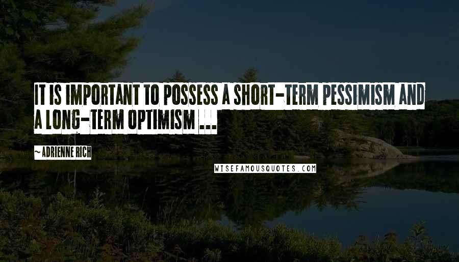 Adrienne Rich Quotes: It is important to possess a short-term pessimism and a long-term optimism ...