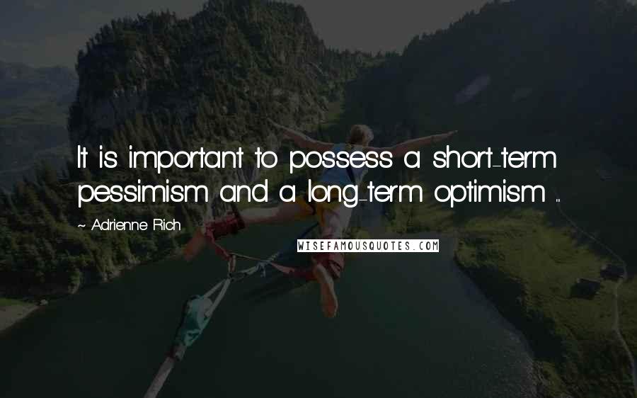 Adrienne Rich Quotes: It is important to possess a short-term pessimism and a long-term optimism ...