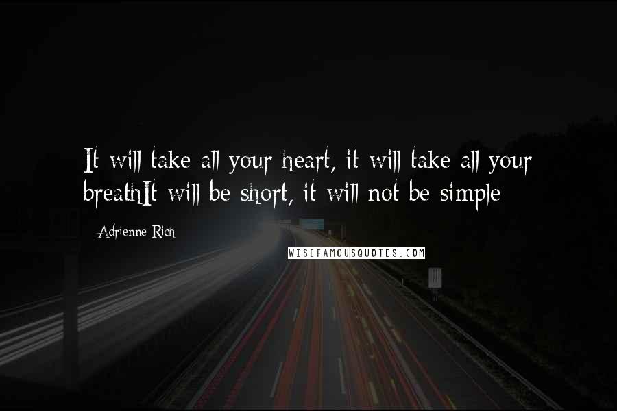 Adrienne Rich Quotes: It will take all your heart, it will take all your breathIt will be short, it will not be simple