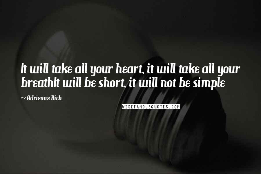 Adrienne Rich Quotes: It will take all your heart, it will take all your breathIt will be short, it will not be simple